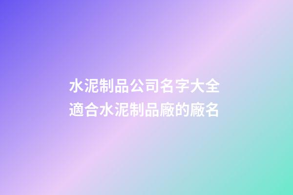 水泥制品公司名字大全 適合水泥制品廠的廠名